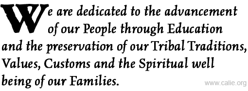 We are dedicated to the advancement  		    of our People through Education  and the preservation of our Tribal Traditions, Values, Customs and the Spiritual well  being of our Families.